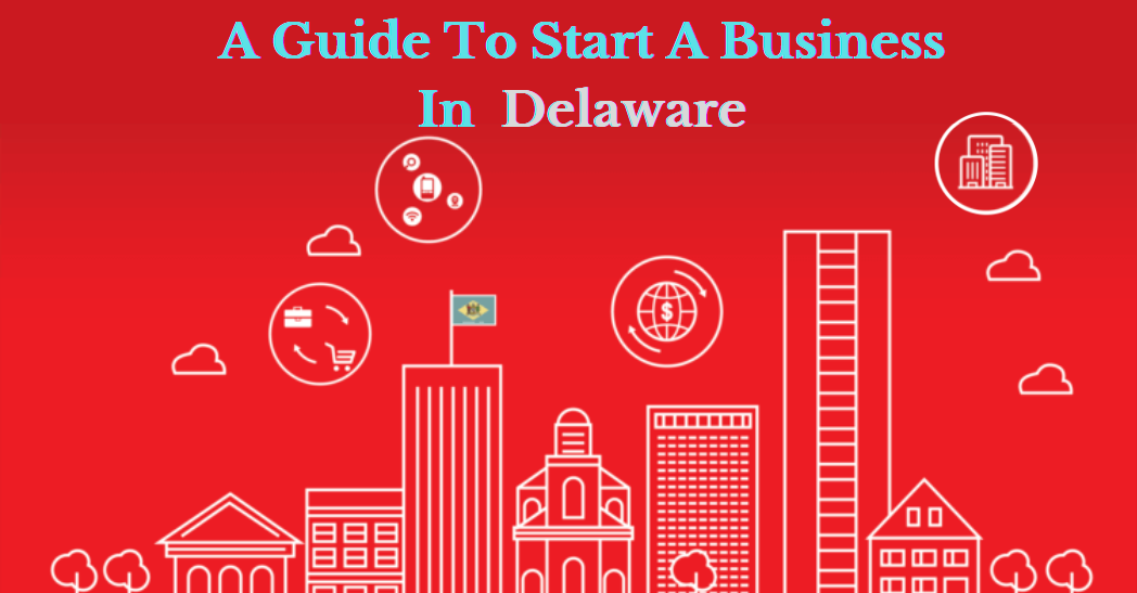 A Guide To Start A Business ( Corporation ,LLC ) In Delaware