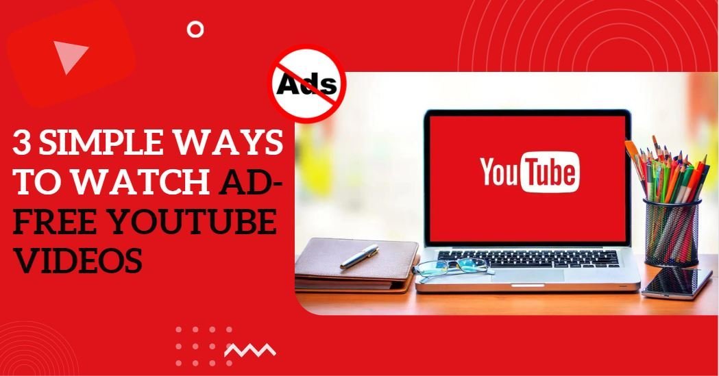 3 Simple Ways To Watch Ad-Free YouTube Videos